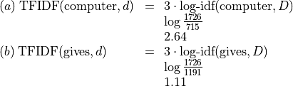 \begin{array}[t]{ll}
(a)\; \text{TFIDF}(\text{computer},d)  &=
\begin{array}[t]{l}
3 \cdot \text{log-idf}(\text{computer}, D)\\
\log \frac{1726}{715}\\
2.64\\
\end{array}\\
(b)\; \text{TFIDF}(\text{gives},d)  & =
\begin{array}[t]{l}
3 \cdot \text{log-idf}(\text{gives}, D)\\
\log \frac{1726}{1191}\\
1.11
\end{array}
\end{array}