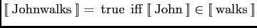 $ \lbrack\!\lbrack \mathrm{\:John walks\:} \rbrack\!\rbrack = \mathrm{\:true\:}
...
...n\:} \rbrack\!\rbrack \in \lbrack\!\lbrack \mathrm{\:walks\:} \rbrack\!\rbrack $