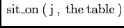 $\displaystyle \mathrm{\:sit\_on\:}(\mathrm{\:j\:},\mathrm{\:the\: table\:})
$